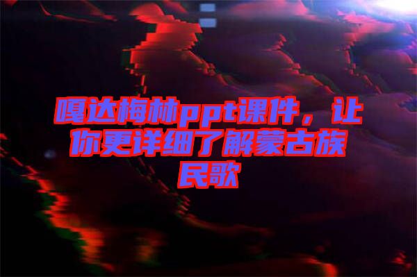 嘎達(dá)梅林ppt課件，讓你更詳細(xì)了解蒙古族民歌