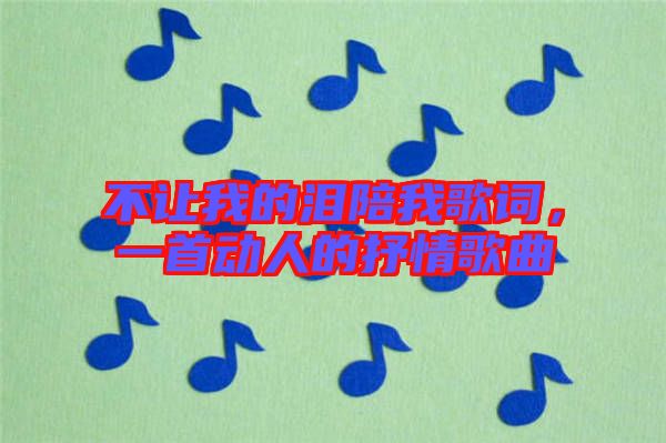 不讓我的淚陪我歌詞，一首動(dòng)人的抒情歌曲