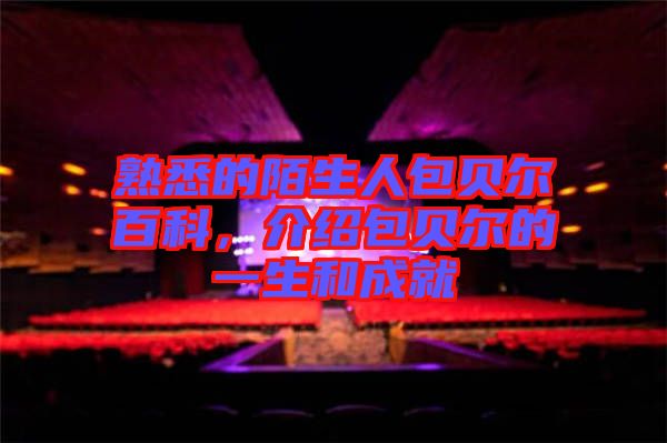 熟悉的陌生人包貝爾百科，介紹包貝爾的一生和成就