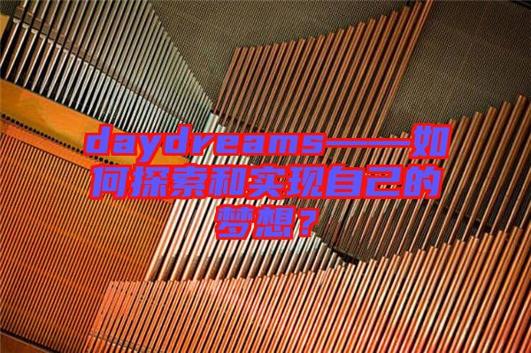 daydreams——如何探索和實(shí)現(xiàn)自己的夢想？