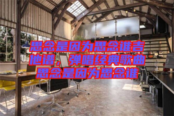思念是因?yàn)樗寄钫l吉他譜，彈唱經(jīng)典歌曲思念是因?yàn)樗寄钫l