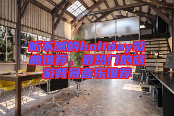 聽不膩的holiday歌曲推薦，最熱門的旅游背景音樂推薦