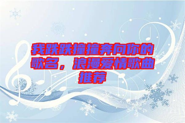 我跌跌撞撞奔向你的歌名，浪漫愛(ài)情歌曲推薦