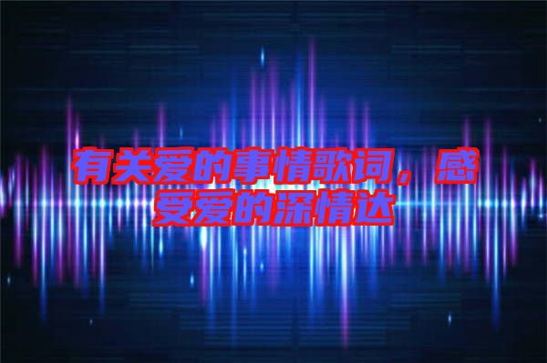 有關(guān)愛的事情歌詞，感受愛的深情達(dá)