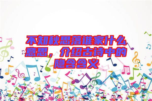 不知秋思落誰(shuí)家什么意思，介紹古詩(shī)中的隱含含義