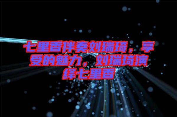七里香伴奏劉瑞琦，享受的魅力，劉瑞琦演繹七里香
