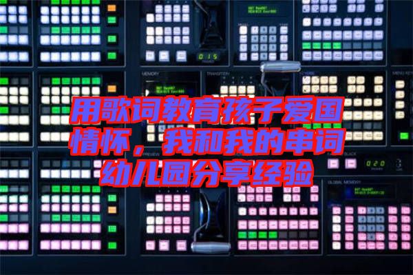 用歌詞教育孩子愛國情懷，我和我的串詞幼兒園分享經(jīng)驗