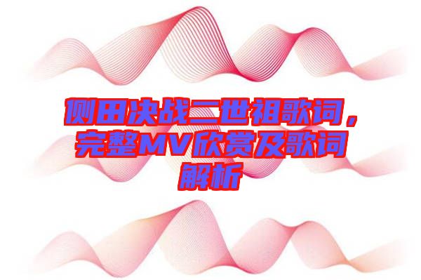 側(cè)田決戰(zhàn)二世祖歌詞，完整MV欣賞及歌詞解析