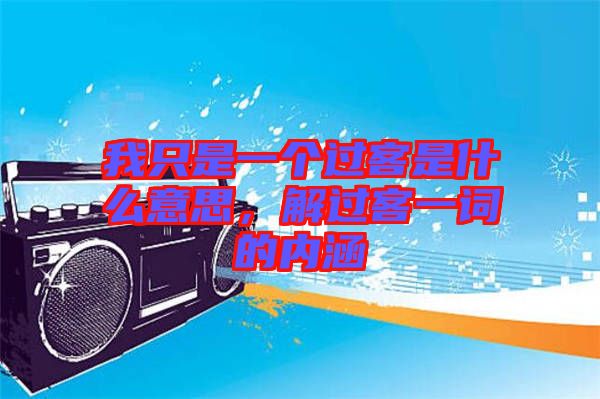 我只是一個(gè)過(guò)客是什么意思，解過(guò)客一詞的內(nèi)涵