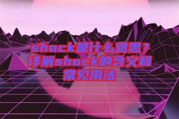 shock是什么意思？詳解shock的含義和常見用法