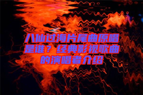 八仙過海片尾曲原唱是誰？經(jīng)典影視歌曲的演唱者介紹