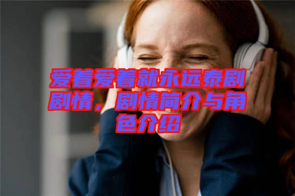 愛(ài)著愛(ài)著就永遠(yuǎn)泰劇劇情，劇情簡(jiǎn)介與角色介紹
