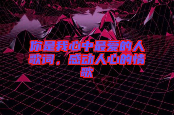 你是我心中最愛的人歌詞，感動(dòng)人心的情歌