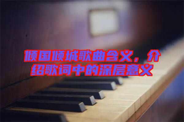 傾國傾城歌曲含義，介紹歌詞中的深層意義