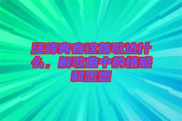 汪峰青春這首歌達(dá)什么，解歌曲中的情感和思想