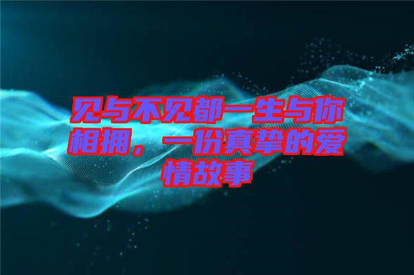 見(jiàn)與不見(jiàn)都一生與你相擁，一份真摯的愛(ài)情故事
