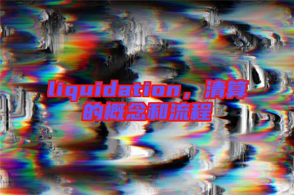 liquidation，清算的概念和流程