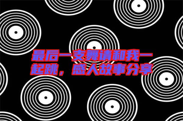 最后一支舞請和我一起跳，感人故事分享