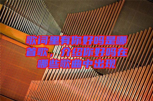 歌詞里有你好嗎是哪首歌，介紹你好嗎在哪些歌曲中出現(xiàn)