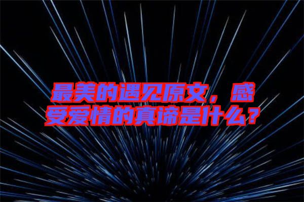 最美的遇見原文，感受愛情的真諦是什么？