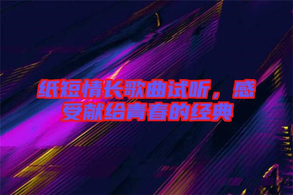 紙短情長歌曲試聽，感受獻(xiàn)給青春的經(jīng)典