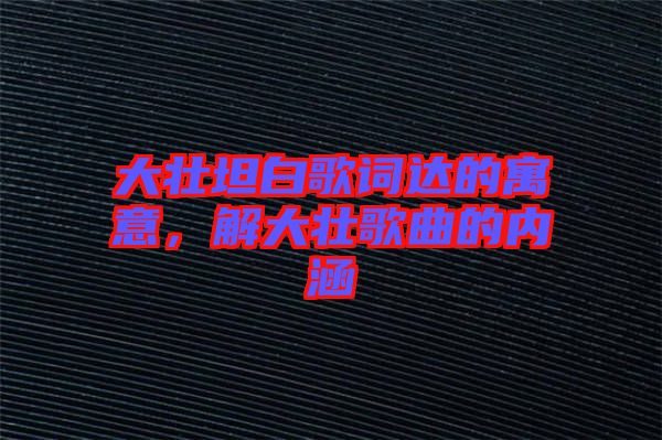 大壯坦白歌詞達(dá)的寓意，解大壯歌曲的內(nèi)涵