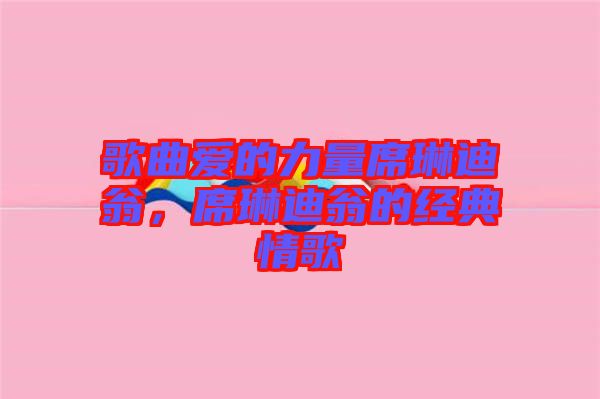 歌曲愛的力量席琳迪翁，席琳迪翁的經(jīng)典情歌