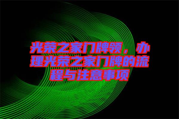光榮之家門牌領(lǐng)，辦理光榮之家門牌的流程與注意事項