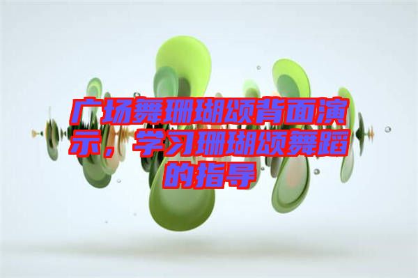 廣場舞珊瑚頌背面演示，學習珊瑚頌舞蹈的指導