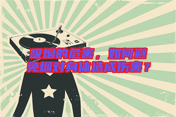 吸煙的危害，如何避免煙對身體造成傷害？
