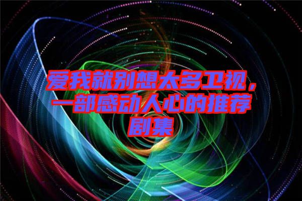愛(ài)我就別想太多衛(wèi)視，一部感動(dòng)人心的推薦劇集