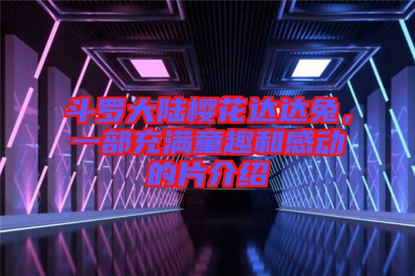 斗羅大陸櫻花達達兔，一部充滿童趣和感動的片介紹