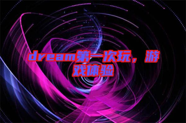 dream第一次玩，游戲體驗(yàn)