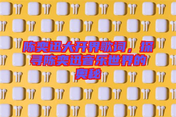 陳奕迅大開界歌詞，探尋陳奕迅音樂世界的奧秘