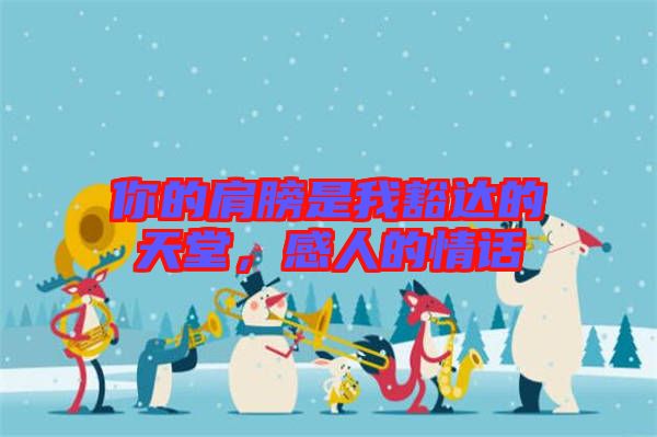 你的肩膀是我豁達(dá)的天堂，感人的情話(huà)