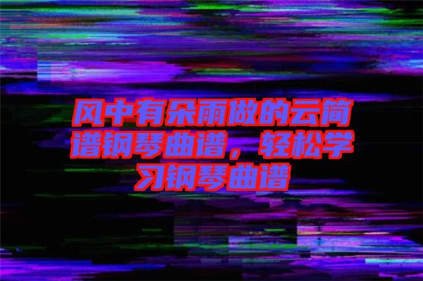 風中有朵雨做的云簡譜鋼琴曲譜，輕松學習鋼琴曲譜