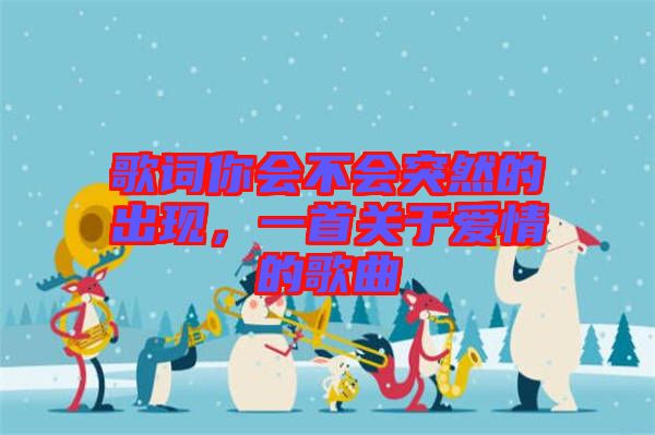 歌詞你會不會突然的出現(xiàn)，一首關于愛情的歌曲