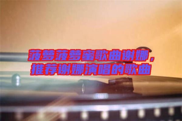 菠蘿菠蘿蜜歌曲謝娜，推薦謝娜演唱的歌曲