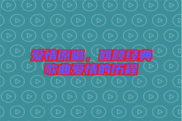 愛情原唱，回顧經(jīng)典歌曲愛情的歷程