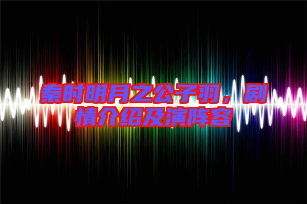 秦時(shí)明月之公子羽，劇情介紹及演陣容