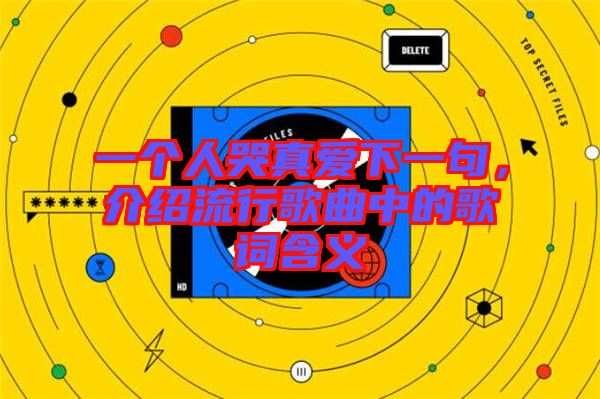 一個(gè)人哭真愛下一句，介紹流行歌曲中的歌詞含義