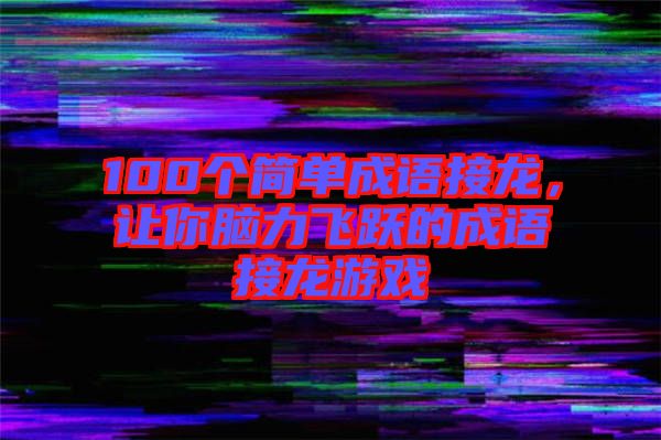 100個(gè)簡(jiǎn)單成語(yǔ)接龍，讓你腦力飛躍的成語(yǔ)接龍游戲
