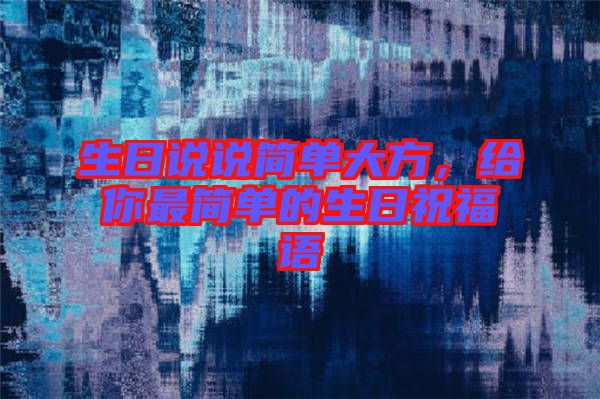 生日說(shuō)說(shuō)簡(jiǎn)單大方，給你最簡(jiǎn)單的生日祝福語(yǔ)