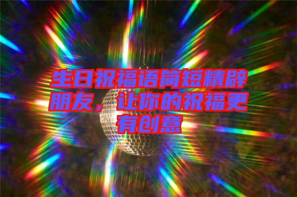 生日祝福語(yǔ)簡(jiǎn)短精辟朋友，讓你的祝福更有創(chuàng)意