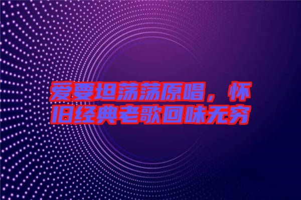 愛要坦蕩蕩原唱，懷舊經(jīng)典老歌回味無窮