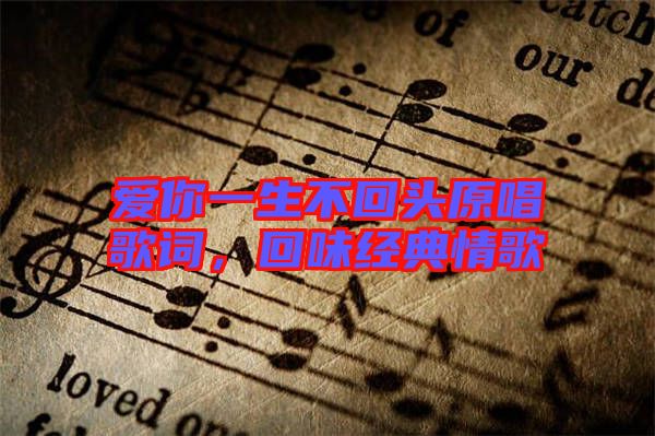 愛你一生不回頭原唱歌詞，回味經(jīng)典情歌