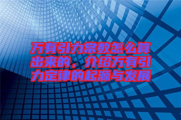 萬有引力常數怎么算出來的，介紹萬有引力定律的起源與發(fā)展