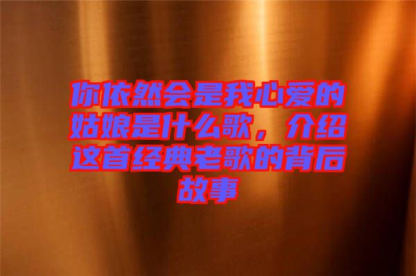 你依然會是我心愛的姑娘是什么歌，介紹這首經(jīng)典老歌的背后故事