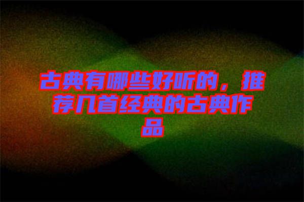 古典有哪些好聽(tīng)的，推薦幾首經(jīng)典的古典作品