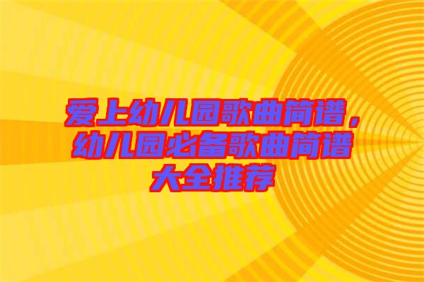 愛上幼兒園歌曲簡譜，幼兒園必備歌曲簡譜大全推薦